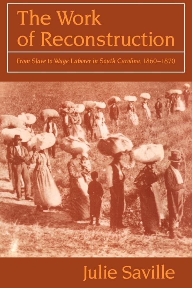 The Work of Reconstruction: From Slave to Wage Laborer in South Carolina 18601870 The Work of Reconstruction: From Slave to Wage Laborer in South Carolina 18601870