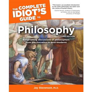 The Complete Idiot's Guide to Philosophy, Third Edition