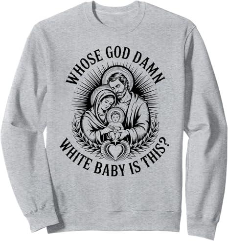 Whose god Damn White Baby is This? Nativity Parody Humor Sweatshirt