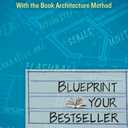 Blueprint Your Bestseller: Organize and Revise Any Manuscript with the Book Architecture Method