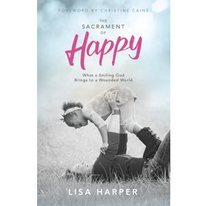 The Sacrament of Happy: What a Smiling God Brings to a Wounded World