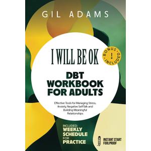 "I Will Be Ok" DBT Workbook For Adults: Effective Tools For Managing Stress, Anxiety, Negative Self-Talk and Building Meaningful Relationships
