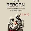 TO BE REBORN: Insight for reGENErating your Body, Mind & Soul by Tamo A. Replica (Author)