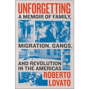 Unforgetting: A Memoir of Family, Migration, Gangs, and Revolution in the Americas Unforgetting: A Memoir of Family, Migration, Gangs, and Revolution in the Americas