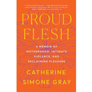 Proud Flesh: A Memoir of Motherhood, Intimate Violence, and Reclaiming Pleasure