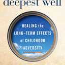 The Deepest Well: Healing the Long-Term Effects of Childhood Adversity