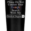 Doctor Gifts for Men Women - Please Do Not Confuse Your Google Search With My Medical Degree Mug Unique Gift for Doctors Gift for Doctor - 20 Ounce Tumbler for National Doctors Day Gifts Residency