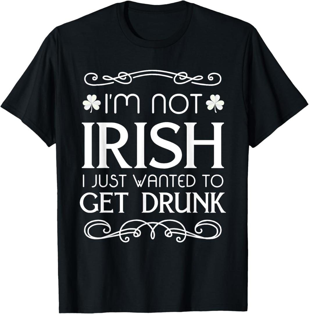 I'm Not Irish I Just Wanted To Get Drunk Funny T-shirt T-Shirt,small