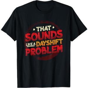 That Sounds Like A Dayshift Problem Night Shift T-Shirt
