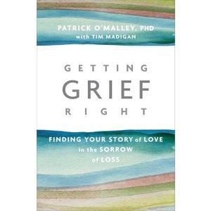 Getting Grief Right: Finding Your Story of Love in the Sorrow of Loss