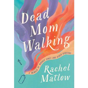 Dead Mom Walking: A Memoir of Miracle Cures and Other Disasters (Book)