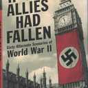 If the Allies Had Fallen: Sixty Alternate Scenarios of World War II