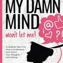 I Would, But My DAMN MIND Won't Let Me!, A Teen's Guide To Controlling Their Thoughts And Feelings (Words Of Wisdom For Teens)