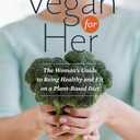 Vegan for Her: The Womans Guide to Being Healthy and Fit on a Plant-Based Diet