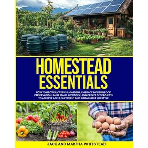 Homestead Essentials: How to Grow Successful Gardens, Embrace Modern Food Preservation, Raise Small LIvestock, and Create DIY Projects to Achieve a Self-Sufficient and Sustainable Lifestyle Paperback – October 15, 2024