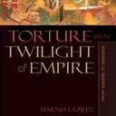 Torture and the Twilight of Empire: From Algiers to Baghdad (Human Rights and Crimes against Humanity)