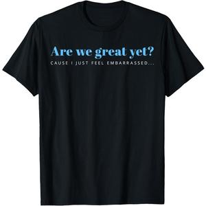 are We Great Yet Cause I Just Feel Embarrassed Anti Trump T-Shirt M