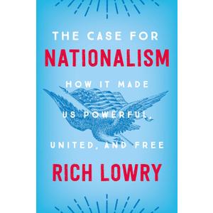 The Case for Nationalism: How It Made Us Powerful, United, and Free – Reclaiming an American Tradition by a National Review Editor