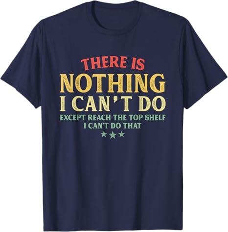 There is Nothing I Can't Do Except Reach The Top Shelf T-Shirt, Size: Small