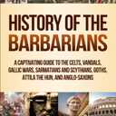 History of the Barbarians: A Captivating Guide to the Celts, Vandals, Gallic Wars, Sarmatians and Scythians, Goths, Attila the Hun, and Anglo-Saxons (Barbarian Tribes)