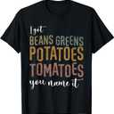 I Got Beans Greens Potatoes Tomatoes You Name It Funny Gag T-Shirt Small