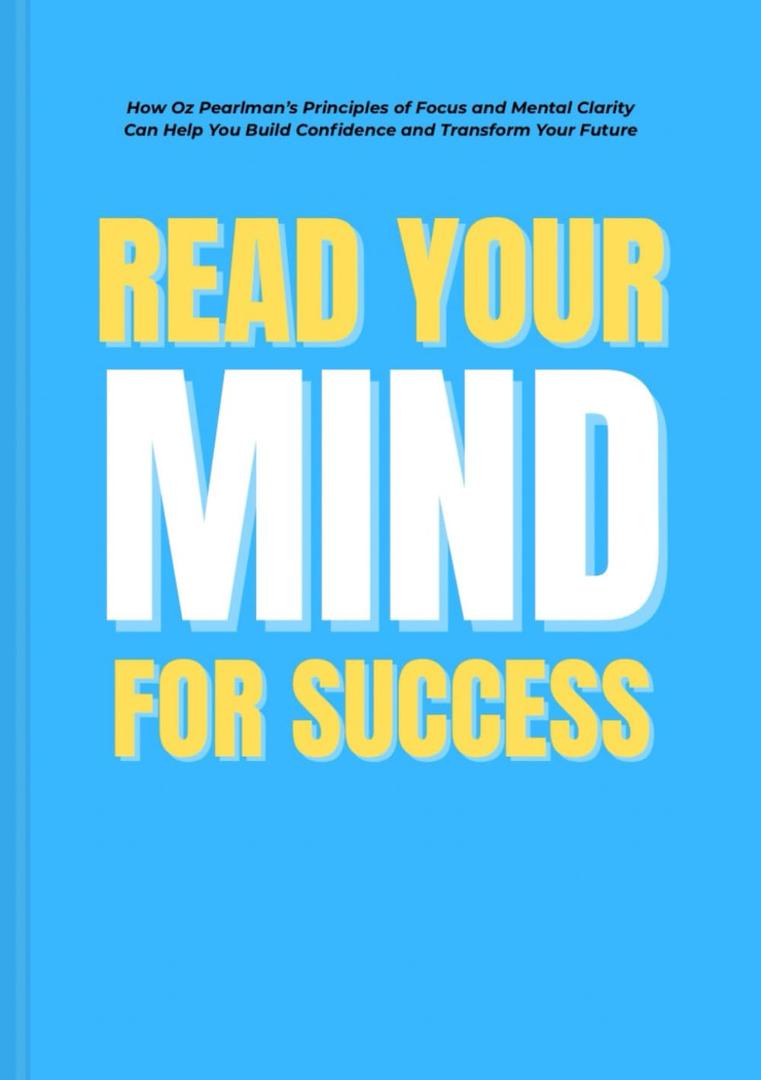 Read Your Mind For Success: How Oz Pearlmans Principles of Focus Clarity Can Help You Build Confidence and Transform Your Future