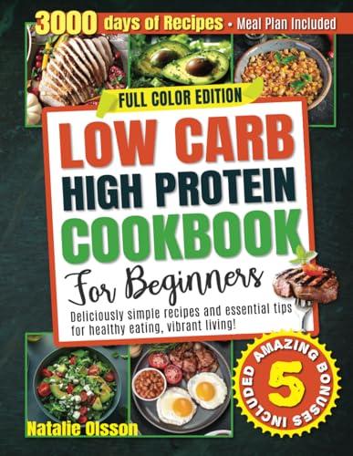 Low Carb High Protein Cookbook for Beginners: Deliciously Simple Recipes and Essential Tips for Healthy Eating and Vibrant Living - Meal Plan Included!