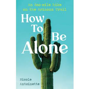 How To Be Alone: an 800-mile hike on the Arizona Trail (Paperback)