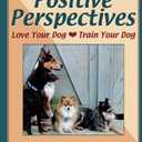 Positive Perspectives: Love Your Dog, Train Your Dog