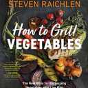 How to Grill Vegetables: The New Bible for Barbecuing Vegetables over Live Fire (Steven Raichlen Barbecue Bible Cookbooks)