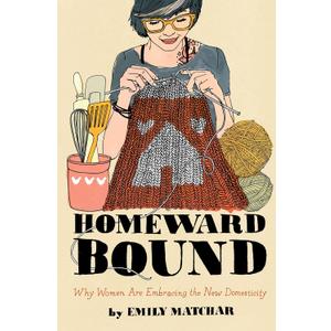 Homeward Bound: Why Women Are Embracing the New Domesticity