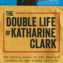 The Double Life of Katharine Clark: The Untold Story of the Fearless Journalist Who Risked Her Life for Truth and Justice (Suspenseful and Propulsive Historical Narrative Nonfiction)