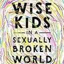 Raising Wise Kids in a Sexually Broken World: A Gospel-Centered Approach