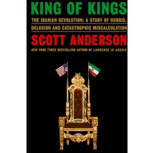King of Kings: The Iranian Revolution: A Story of Hubris, Delusion and Catastrophic Miscalculation (Hardcover)