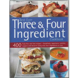Best Ever Three and Four Ingredient Cookbook : 400 Fuss-Free and Fast Recipes - Breakfasts, Appetize