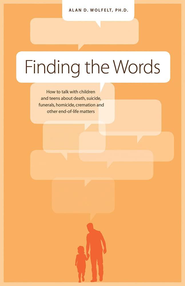 Finding the Words: How to Talk with Children and Teens about Death, Suicide, Homicide, Funerals, Cremation, and other End-of-Life Matters Paperback – October 1, 2013