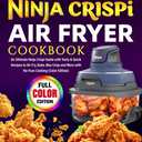 The Complete Ninja Crispi Air Fryer Cookbook: An Ultimate Ninja Crispi Guide with Tasty & Quick Recipes to Air Fry, Bake, Max Crisp and More with No-Fuss Cooking (Color Edition)