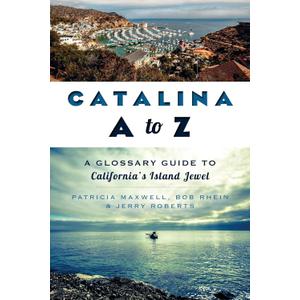 Catalina A to Z:: A Glossary Guide to California's Island Jewel Catalina A to Z:: A Glossary Guide to California's Island Jewel