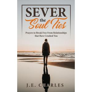 Sever the Soul Ties: Prayers to Break Free From Relationships that Have Crushed You, Paperback