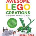 Awesome LEGO Creations with Bricks You Already Have: 50 New Robots, Dragons, Race Cars, Planes, Wild Animals and Other Exciting Projects to Build Imaginative Worlds