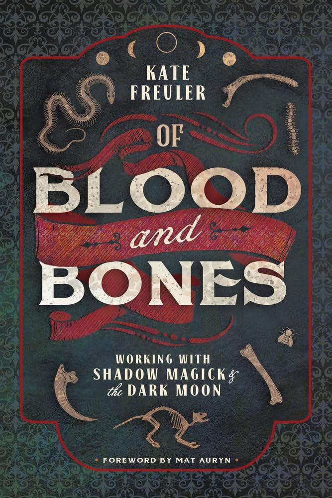 Of Blood and Bones: Working with Shadow Magick & the Dark Moon, by Kate Freuler (Author), Mat Auryn (Foreword)