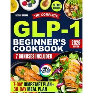 The Complete GLP-1 Beginner's Cookbook: Easy High-Protein Recipes, Meal Plans, and Tips to Support Your GLP-1 Journey, Preserve Muscle, and Enjoy Delicious Family-Friendly Meals, Paperback