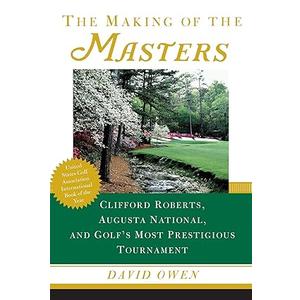 The Making of the Masters: Clifford Roberts, Augusta National, and Golf's Most Prestigious Tournament
