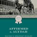 Affirmed and Alydar: Racing's Greatest Rivalry (Thoroughbred Legends)