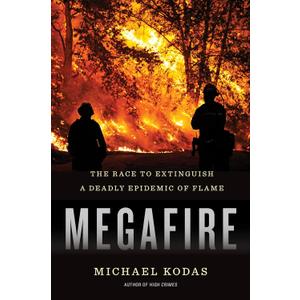 Megafire: The Race to Extinguish a Deadly Epidemic of Flame  A Journalist's Frontline Account of Global Wildfires and the Heroes Fighting Them