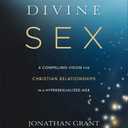 Divine Sex: A Compelling Vision for Christian Relationships in a Hypersexualized Age