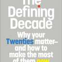 The Defining Decade: Why Your Twenties Matter--And How to Make the Most of Them Now