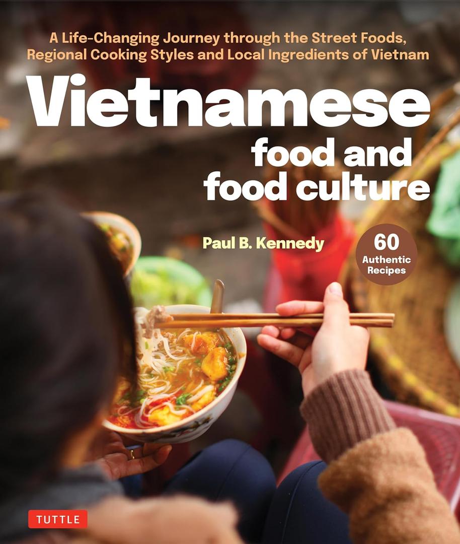 Vietnamese Food and Food Culture: A Life-Changing Journey through the Street Foods, Regional Cooking Styles and Local Ingredients of Vietnam