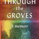 Through the Groves: A Memoir