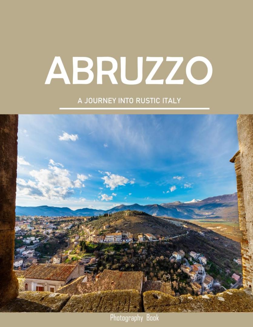 Abruzzo: Discover the Hidden Beauty of Abruzzo,Italy's Best-Kept Secret"- Coffee Table Picture Book or Perfect Gift for tourism & travel lovers.....Relaxing & Meditation.